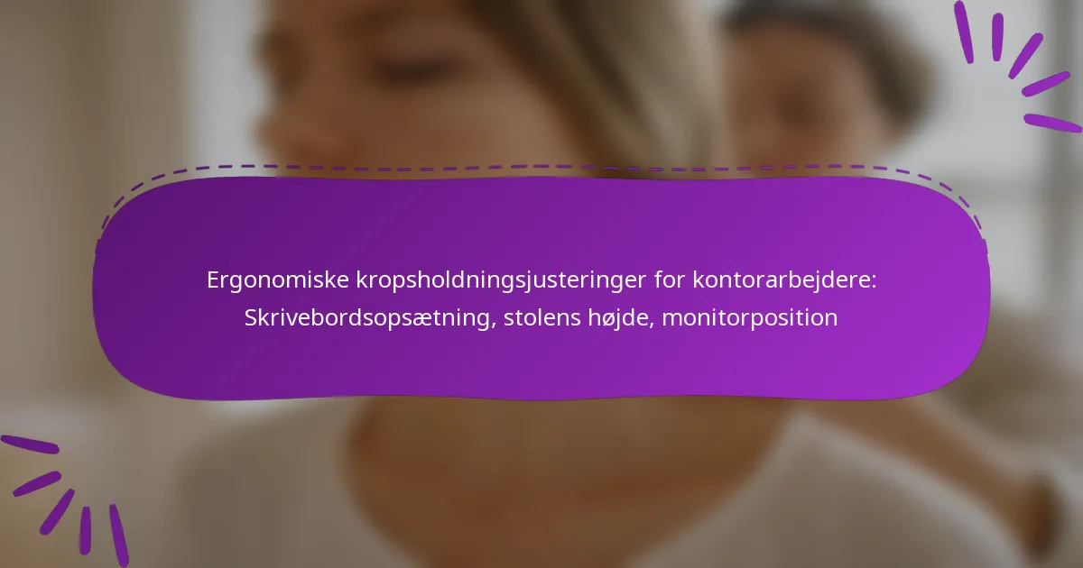 Ergonomiske kropsholdningsjusteringer for kontorarbejdere: Skrivebordsopsætning, stolens højde, monitorposition