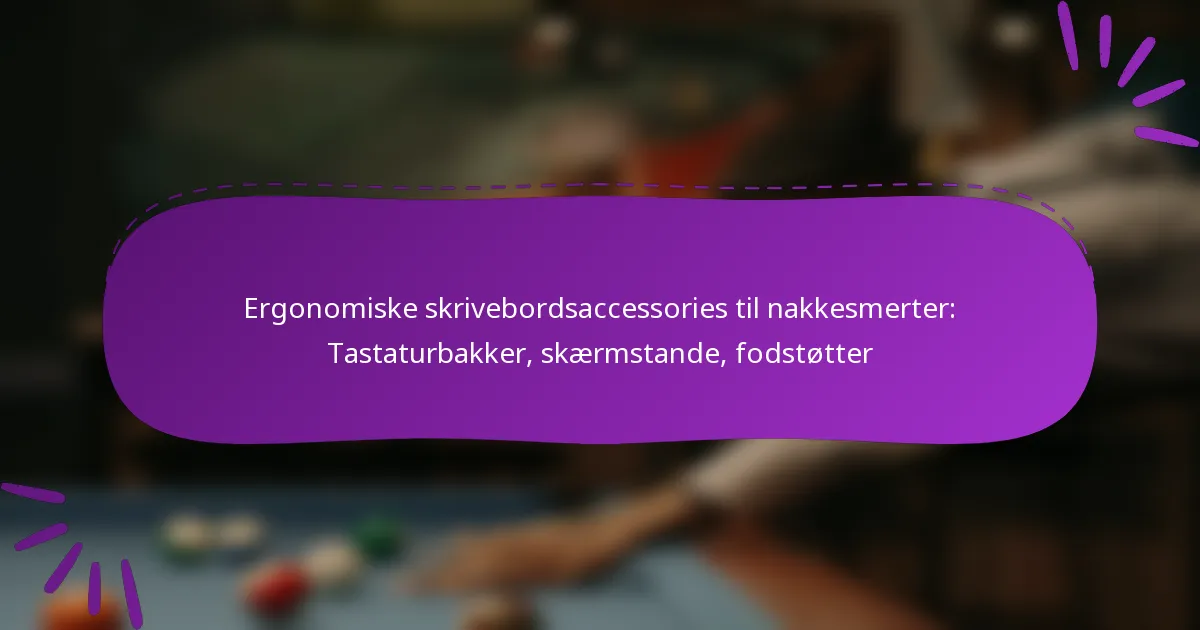 Ergonomiske skrivebordsaccessories til nakkesmerter: Tastaturbakker, skærmstande, fodstøtter