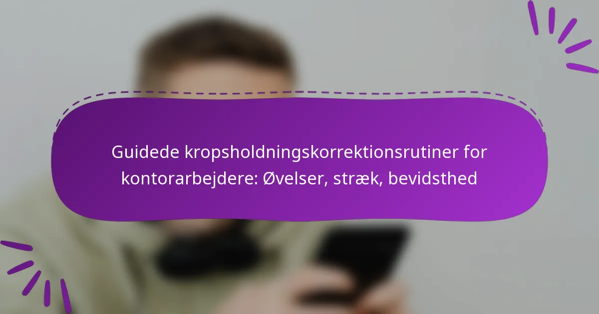 Guidede kropsholdningskorrektionsrutiner for kontorarbejdere: Øvelser, stræk, bevidsthed