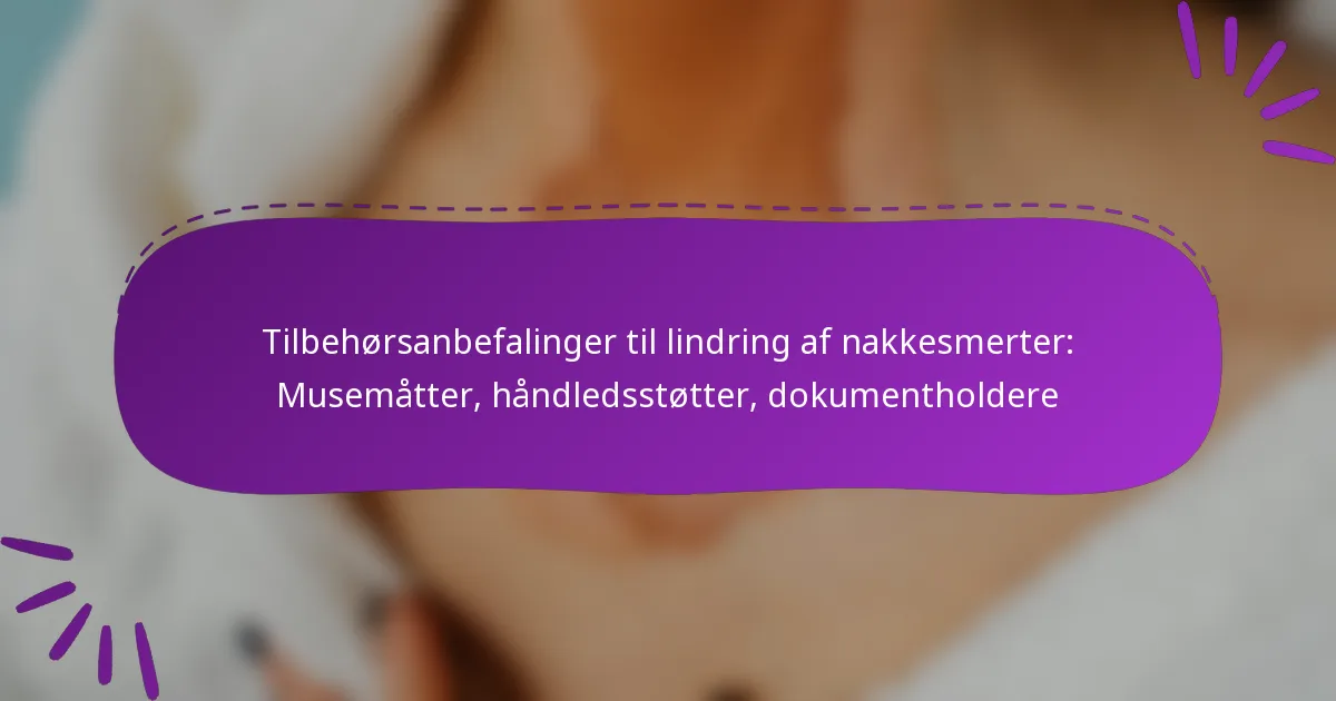 Tilbehørsanbefalinger til lindring af nakkesmerter: Musemåtter, håndledsstøtter, dokumentholdere