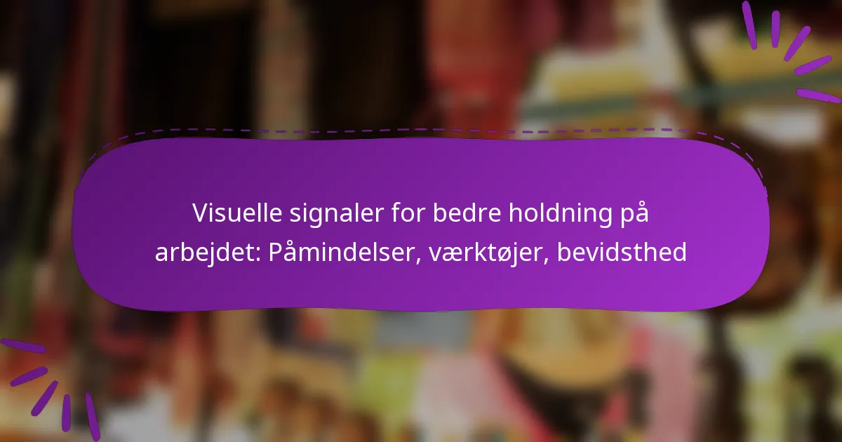 Visuelle signaler for bedre holdning på arbejdet: Påmindelser, værktøjer, bevidsthed