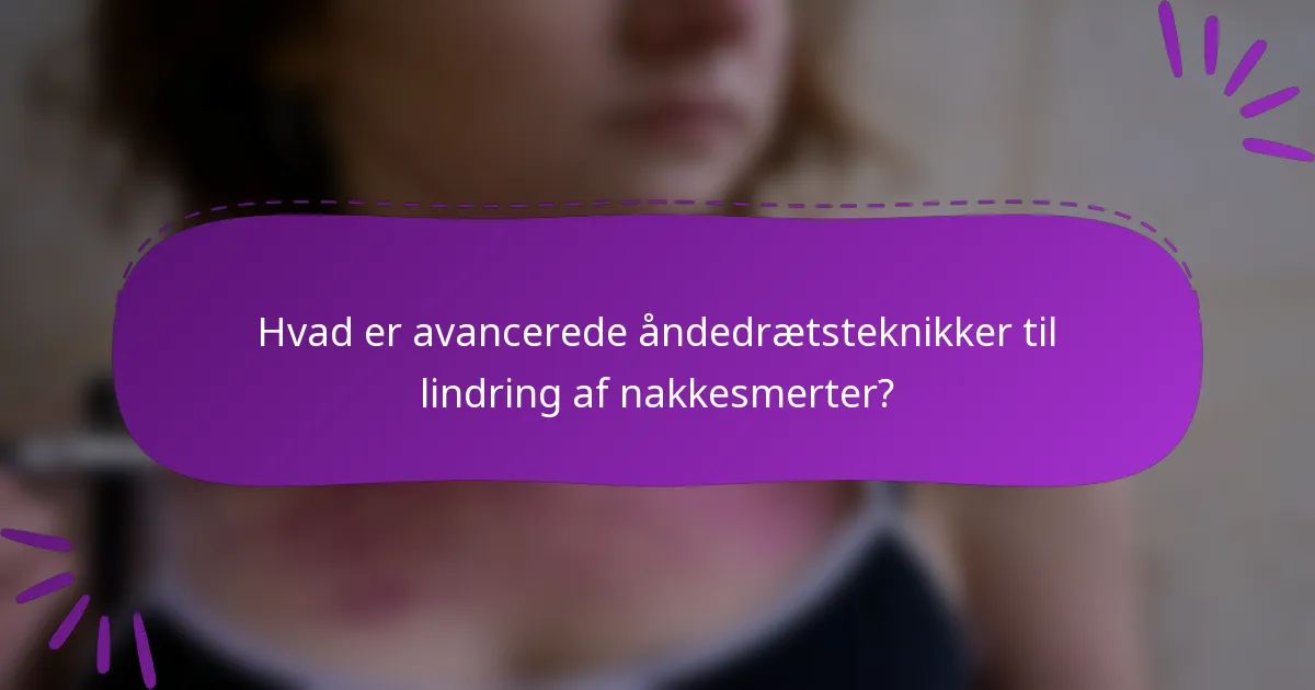 Hvad er avancerede åndedrætsteknikker til lindring af nakkesmerter?