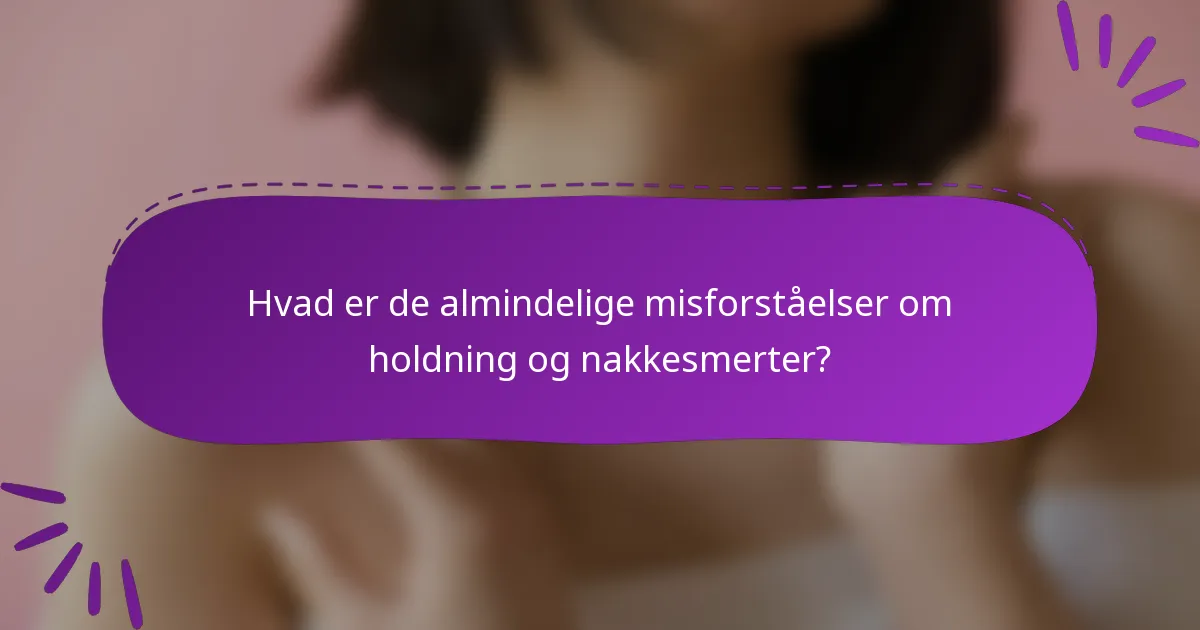 Hvad er de almindelige misforståelser om holdning og nakkesmerter?