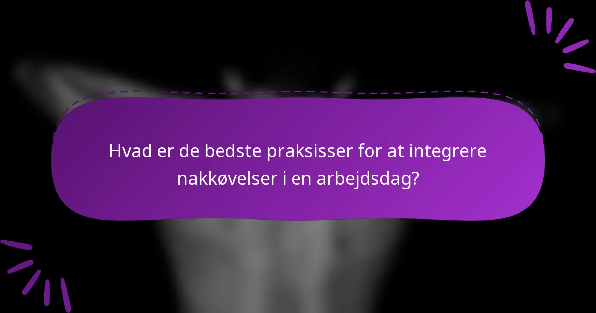 Hvad er de bedste praksisser for at integrere nakkøvelser i en arbejdsdag?