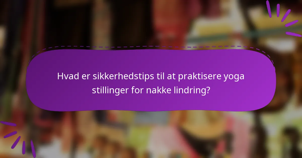 Hvad er sikkerhedstips til at praktisere yoga stillinger for nakke lindring?