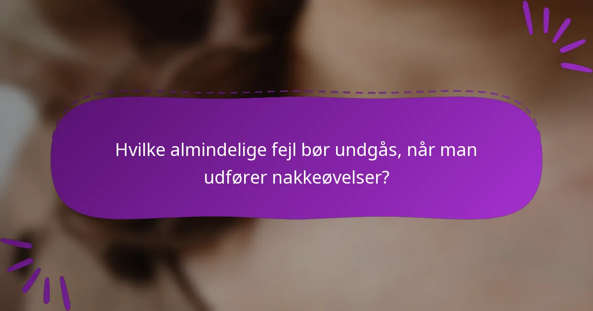 Hvilke almindelige fejl bør undgås, når man udfører nakkeøvelser?