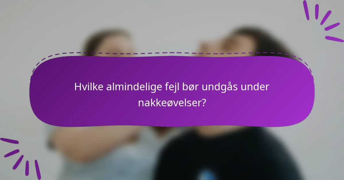 Hvilke almindelige fejl bør undgås under nakkeøvelser?