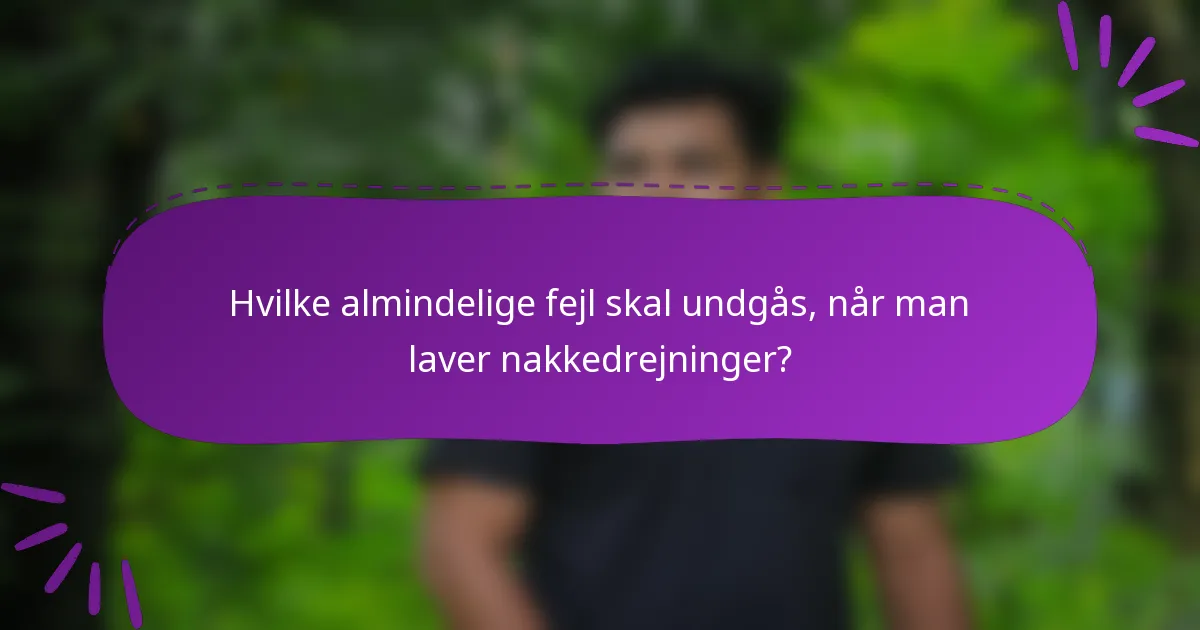 Hvilke almindelige fejl skal undgås, når man laver nakkedrejninger?