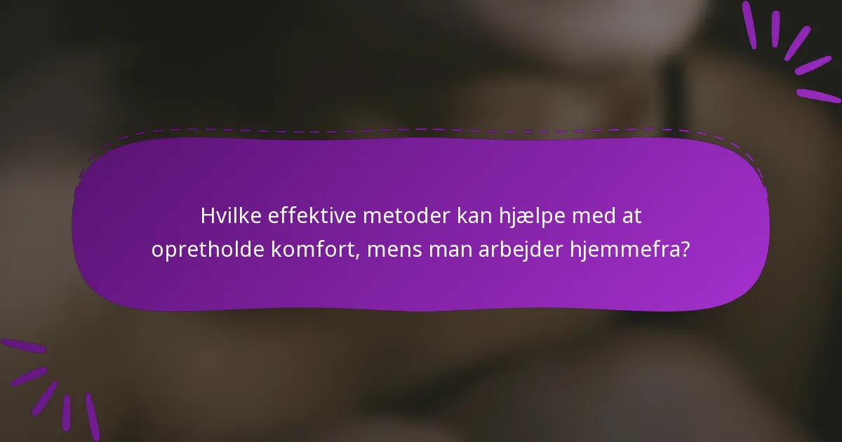 Hvilke effektive metoder kan hjælpe med at opretholde komfort, mens man arbejder hjemmefra?