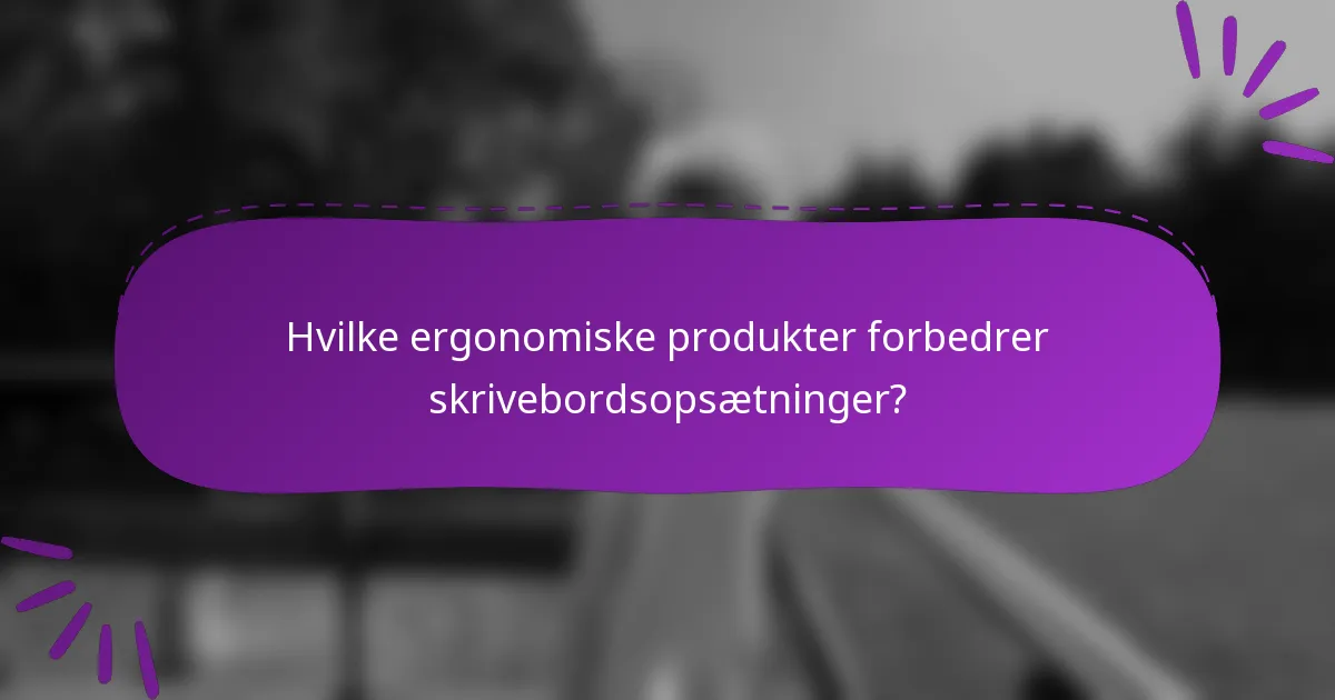 Hvilke ergonomiske produkter forbedrer skrivebordsopsætninger?