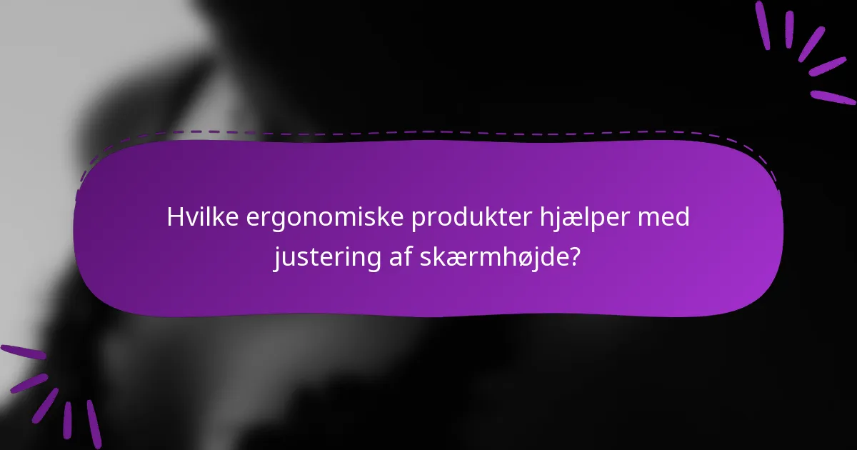 Hvilke ergonomiske produkter hjælper med justering af skærmhøjde?