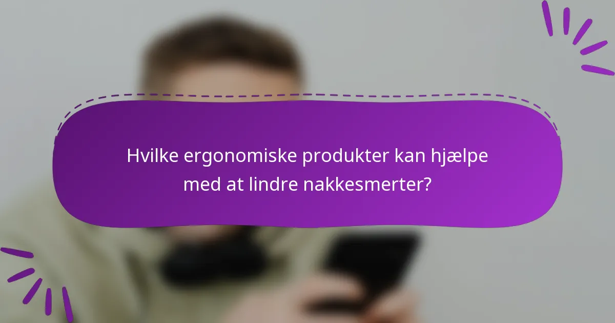 Hvilke ergonomiske produkter kan hjælpe med at lindre nakkesmerter?