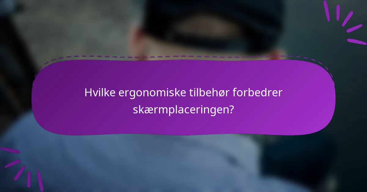 Hvilke ergonomiske tilbehør forbedrer skærmplaceringen?