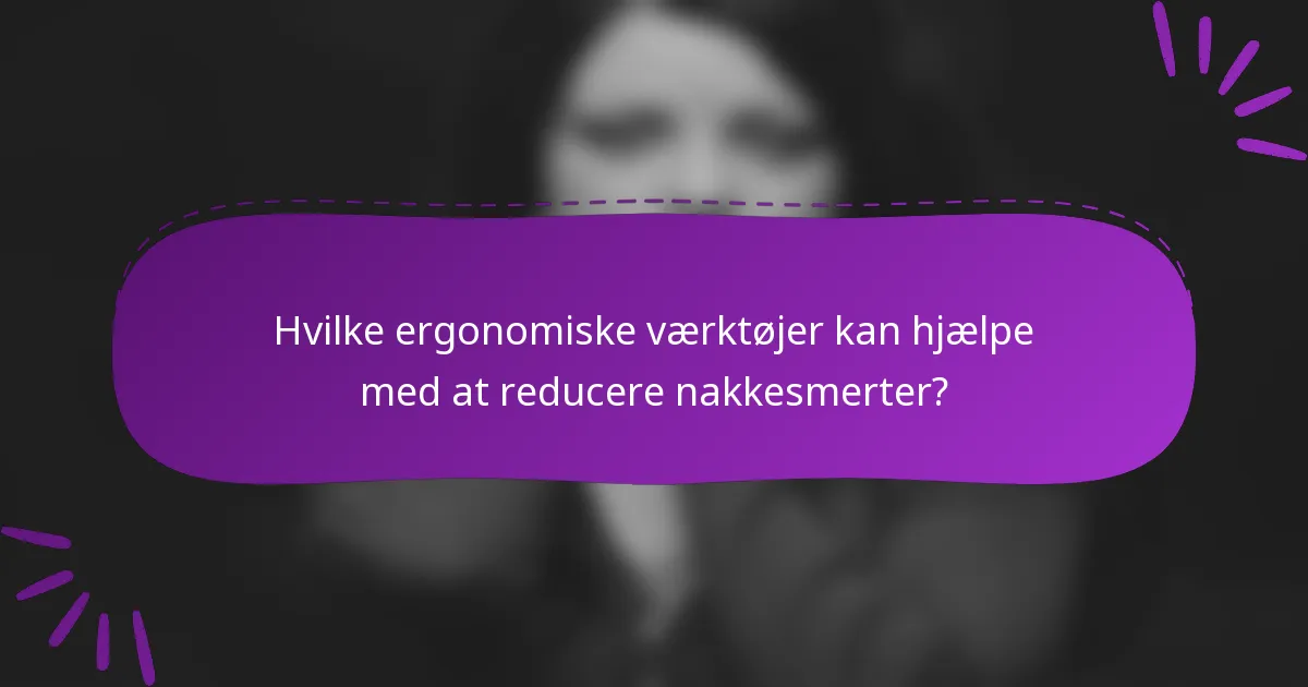 Hvilke ergonomiske værktøjer kan hjælpe med at reducere nakkesmerter?