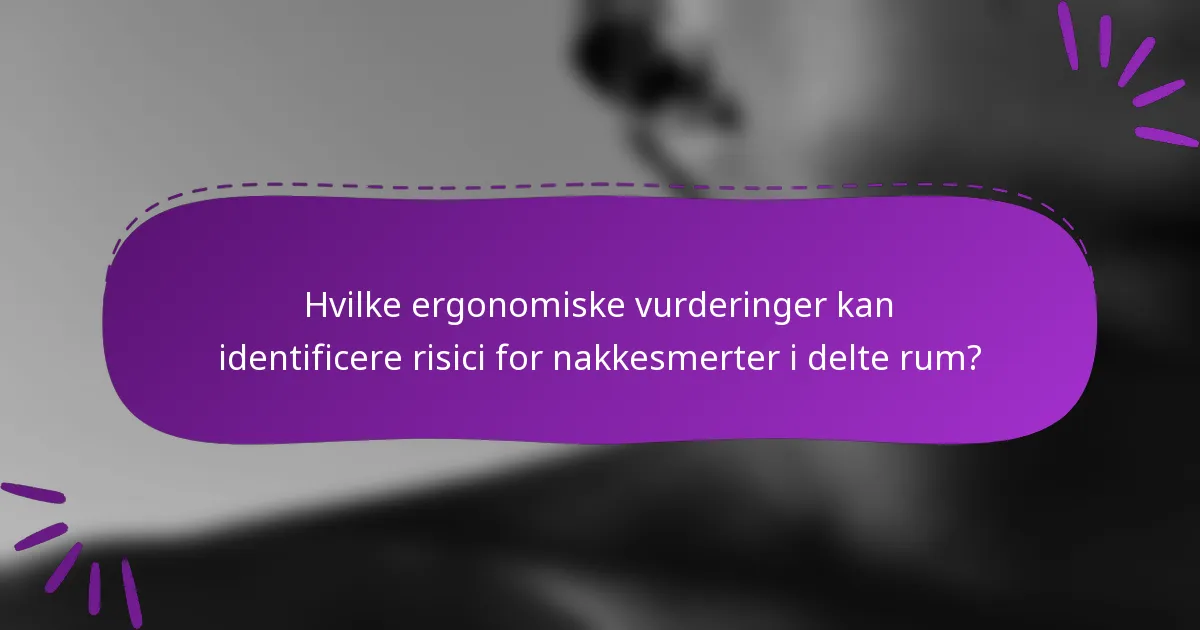 Hvilke ergonomiske vurderinger kan identificere risici for nakkesmerter i delte rum?