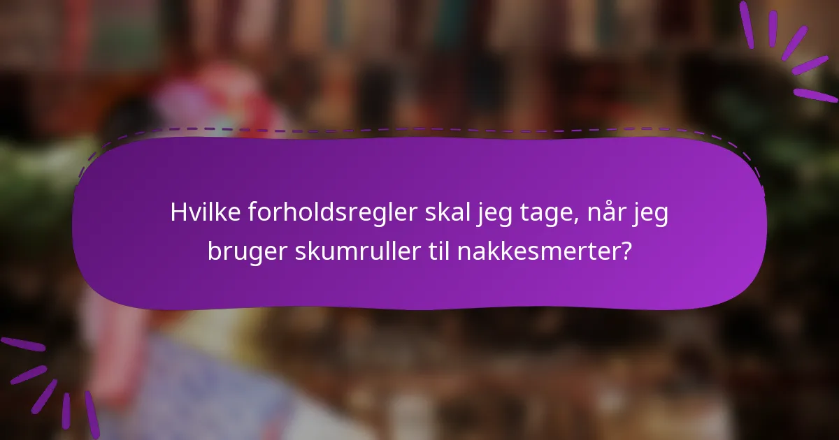Hvilke forholdsregler skal jeg tage, når jeg bruger skumruller til nakkesmerter?