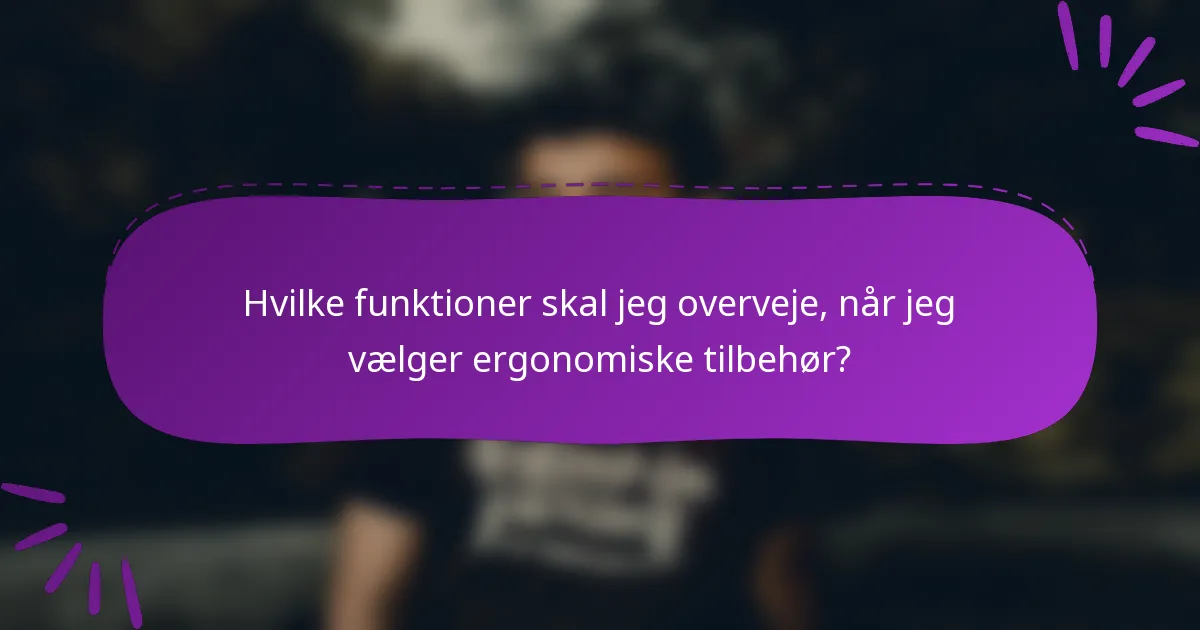 Hvilke funktioner skal jeg overveje, når jeg vælger ergonomiske tilbehør?
