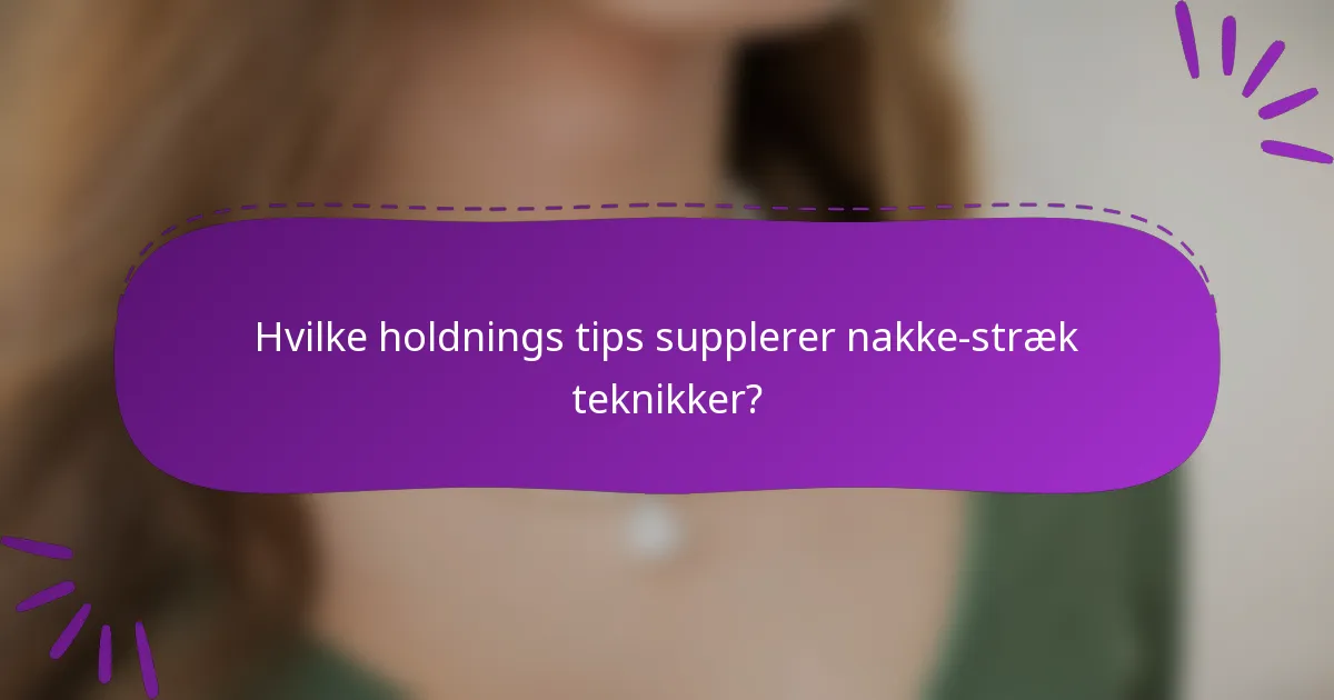Hvilke holdnings tips supplerer nakke-stræk teknikker?