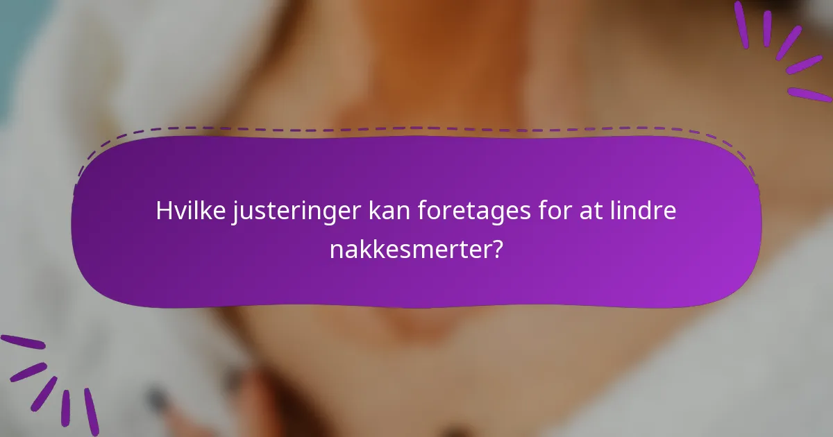 Hvilke justeringer kan foretages for at lindre nakkesmerter?