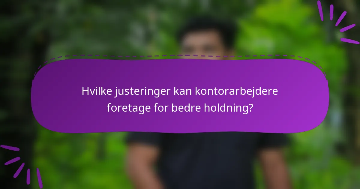 Hvilke justeringer kan kontorarbejdere foretage for bedre holdning?