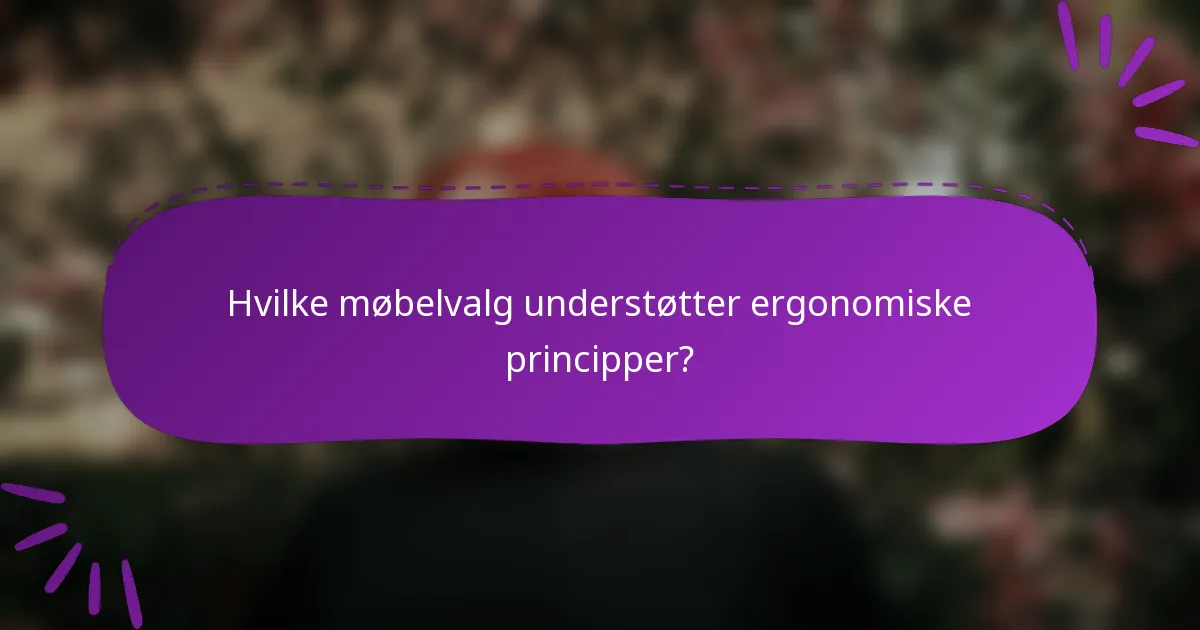 Hvilke møbelvalg understøtter ergonomiske principper?