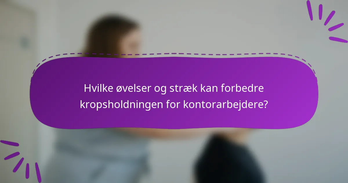 Hvilke øvelser og stræk kan forbedre kropsholdningen for kontorarbejdere?