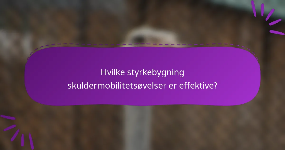 Hvilke styrkebygning skuldermobilitetsøvelser er effektive?