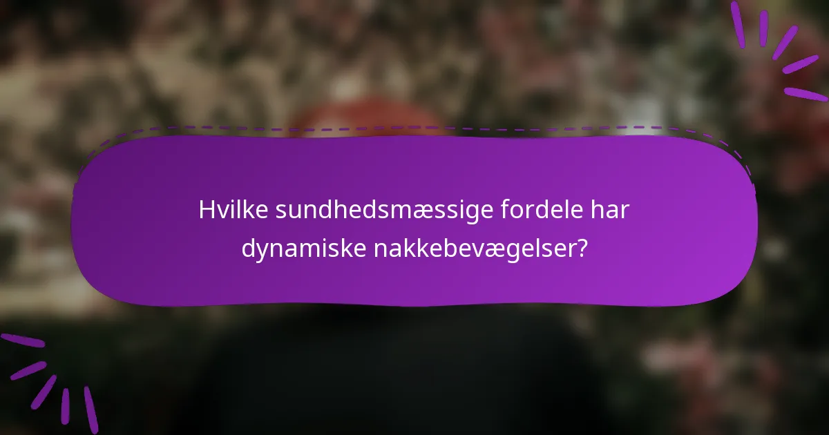 Hvilke sundhedsmæssige fordele har dynamiske nakkebevægelser?
