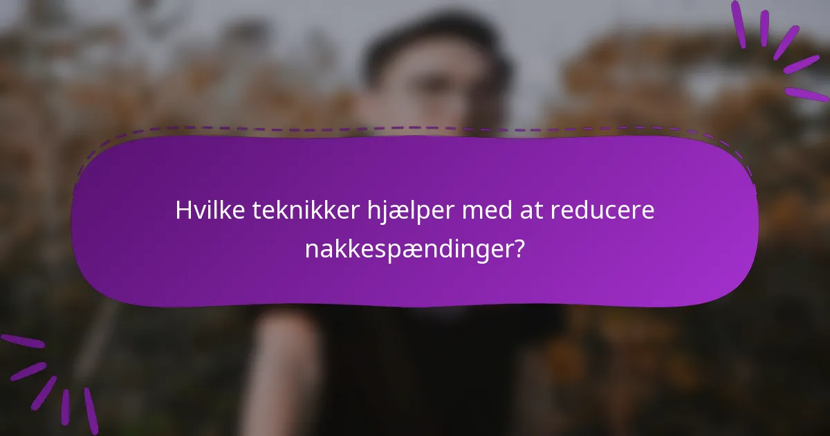 Hvilke teknikker hjælper med at reducere nakkespændinger?