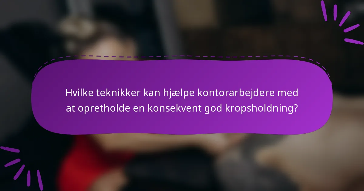 Hvilke teknikker kan hjælpe kontorarbejdere med at opretholde en konsekvent god kropsholdning?