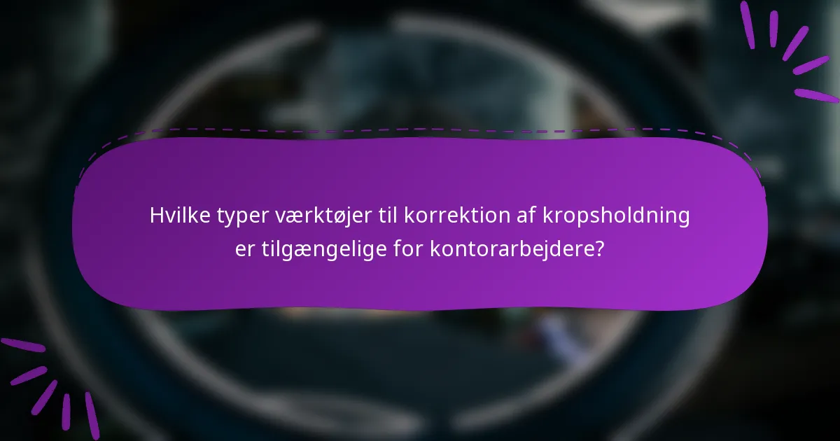 Hvilke typer værktøjer til korrektion af kropsholdning er tilgængelige for kontorarbejdere?