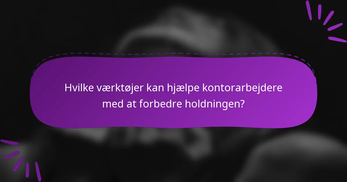 Hvilke værktøjer kan hjælpe kontorarbejdere med at forbedre holdningen?