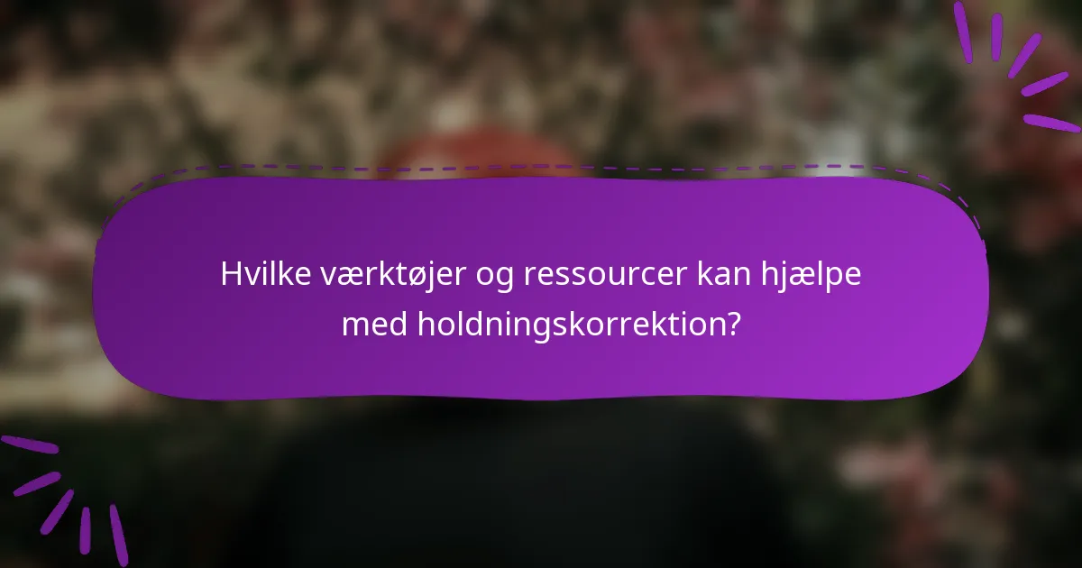Hvilke værktøjer og ressourcer kan hjælpe med holdningskorrektion?