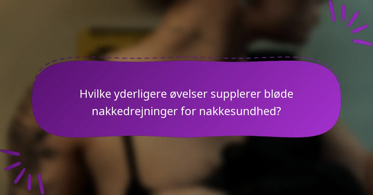 Hvilke yderligere øvelser supplerer bløde nakkedrejninger for nakkesundhed?