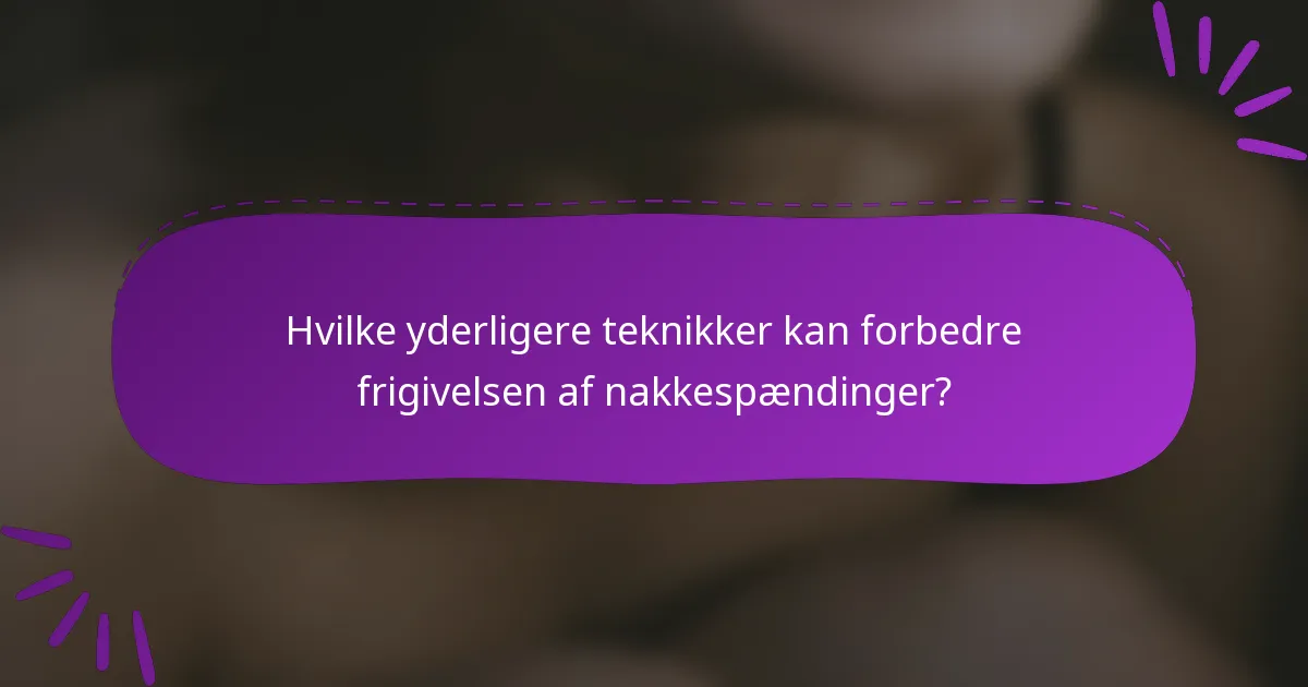 Hvilke yderligere teknikker kan forbedre frigivelsen af nakkespændinger?