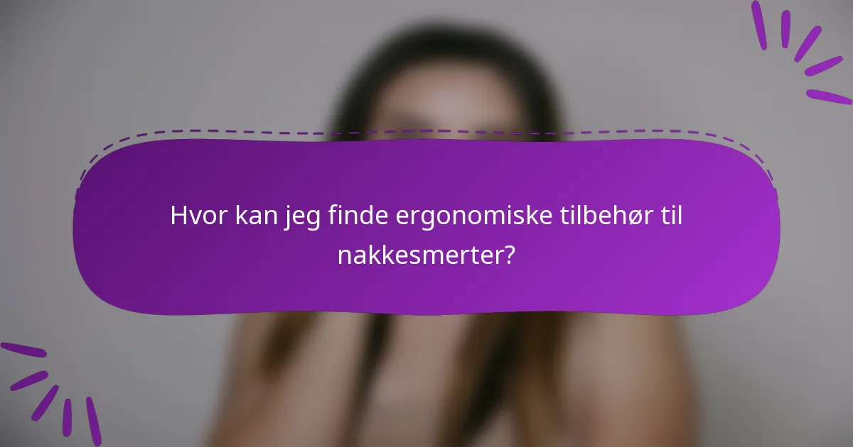Hvor kan jeg finde ergonomiske tilbehør til nakkesmerter?