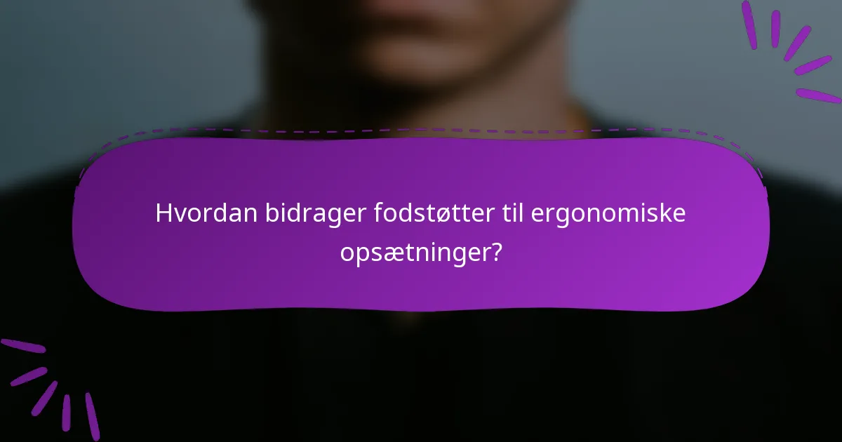 Hvordan bidrager fodstøtter til ergonomiske opsætninger?