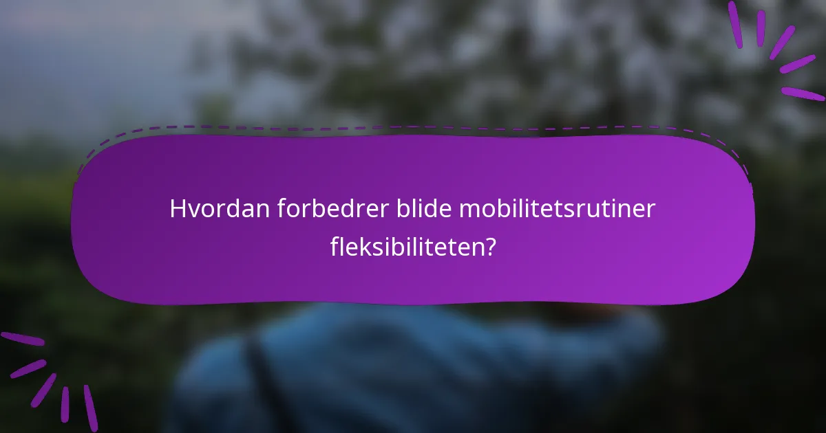 Hvordan forbedrer blide mobilitetsrutiner fleksibiliteten?