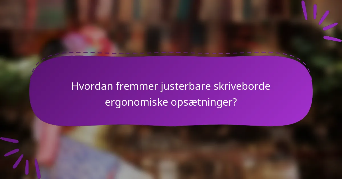 Hvordan fremmer justerbare skriveborde ergonomiske opsætninger?