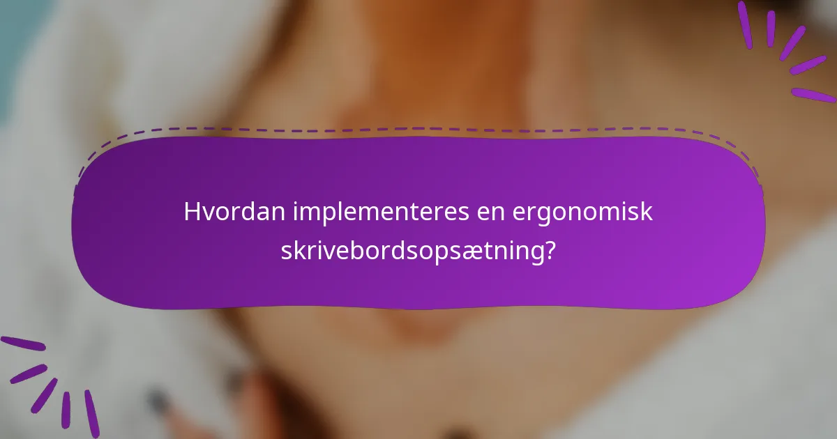 Hvordan implementeres en ergonomisk skrivebordsopsætning?