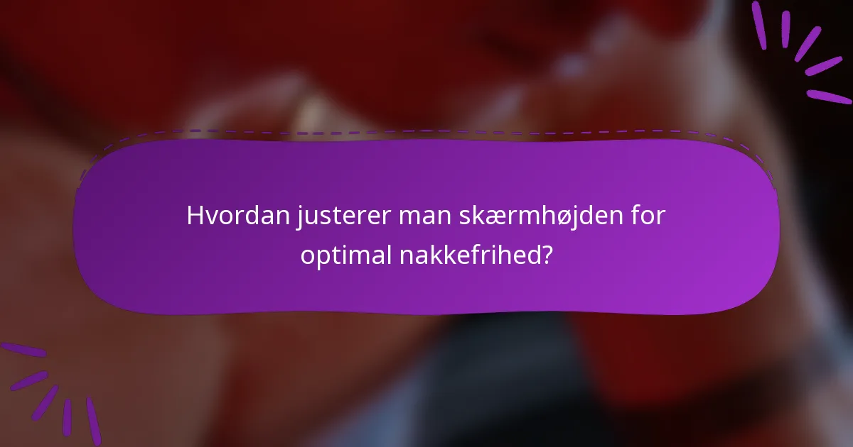Hvordan justerer man skærmhøjden for optimal nakkefrihed?