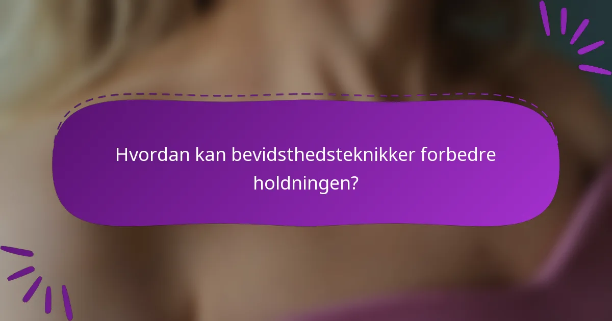 Hvordan kan bevidsthedsteknikker forbedre holdningen?