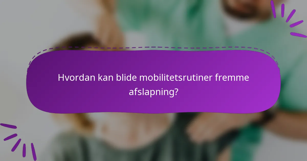 Hvordan kan blide mobilitetsrutiner fremme afslapning?