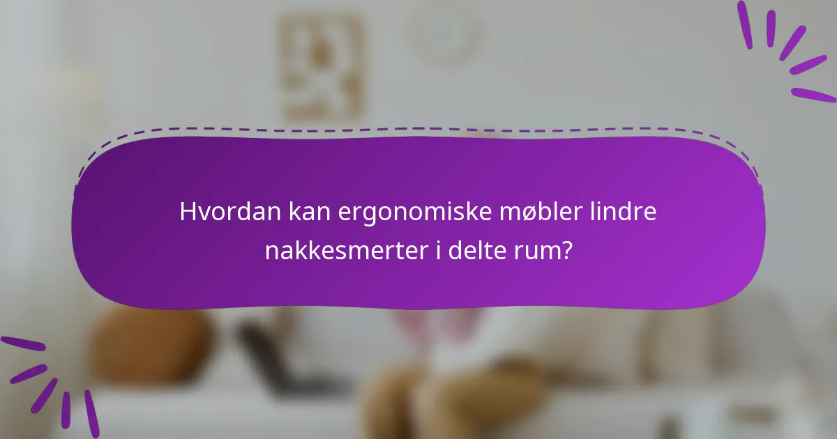 Hvordan kan ergonomiske møbler lindre nakkesmerter i delte rum?