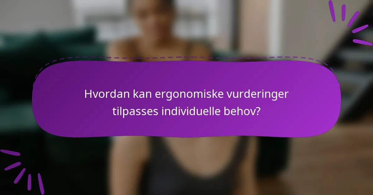 Hvordan kan ergonomiske vurderinger tilpasses individuelle behov?