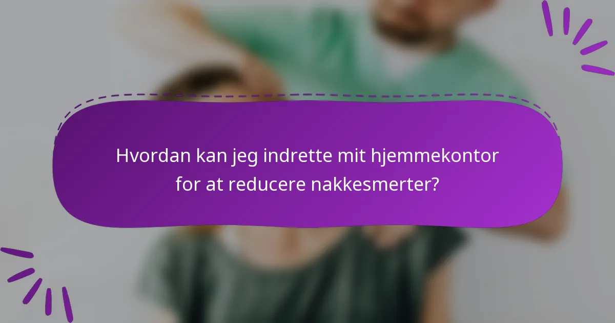 Hvordan kan jeg indrette mit hjemmekontor for at reducere nakkesmerter?