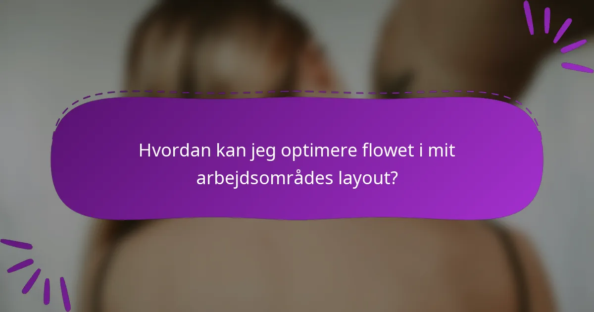 Hvordan kan jeg optimere flowet i mit arbejdsområdes layout?