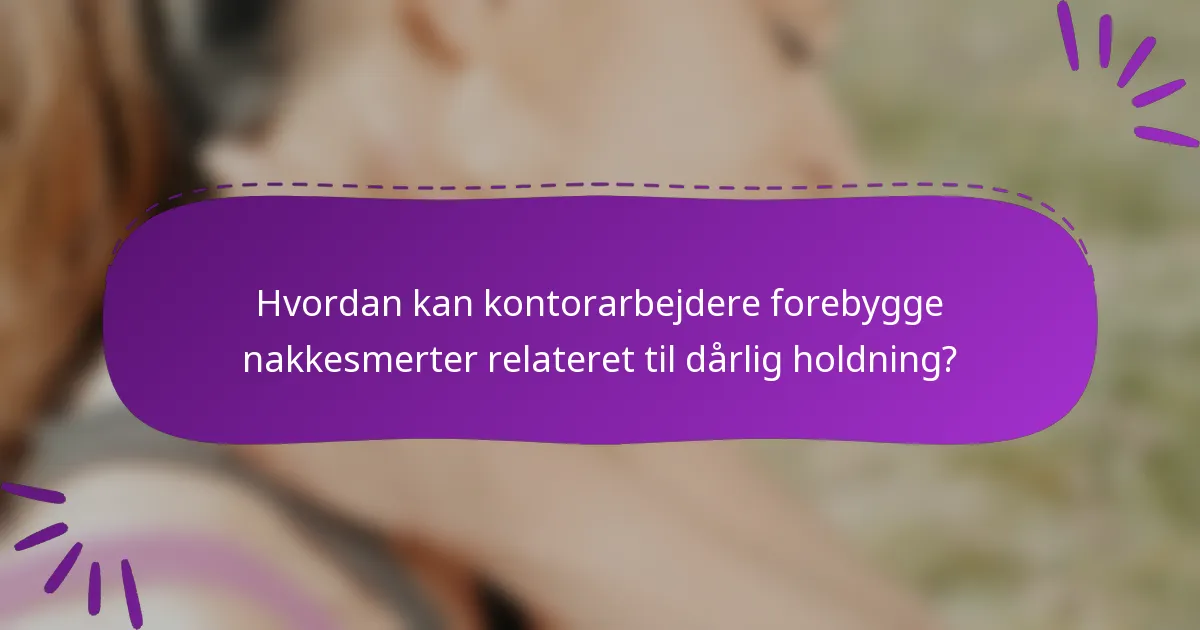 Hvordan kan kontorarbejdere forebygge nakkesmerter relateret til dårlig holdning?