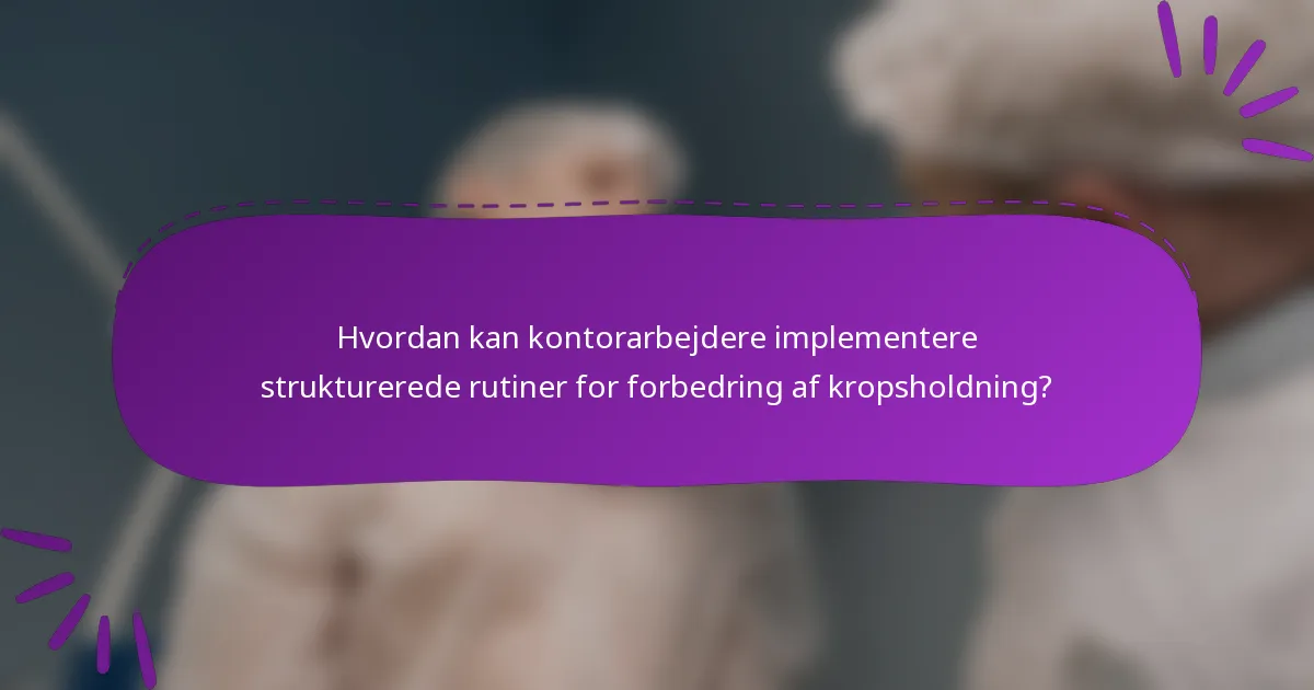 Hvordan kan kontorarbejdere implementere strukturerede rutiner for forbedring af kropsholdning?