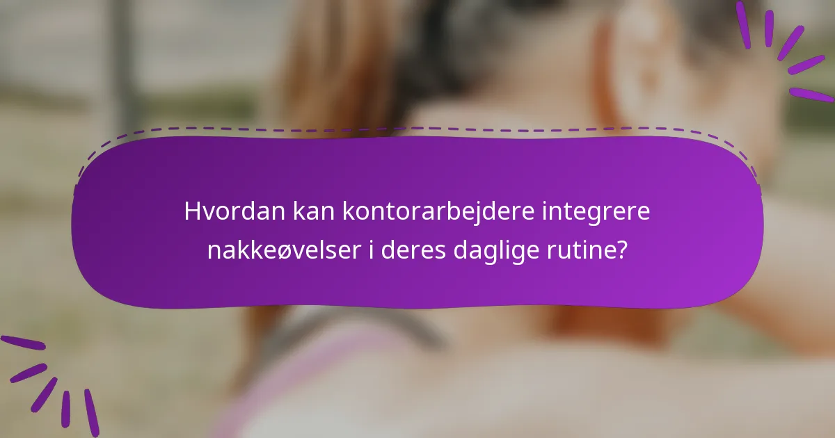 Hvordan kan kontorarbejdere integrere nakkeøvelser i deres daglige rutine?